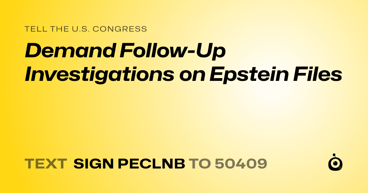 A shareable card that reads "tell the U.S. Congress: Demand Follow-Up Investigations on Epstein Files" followed by "text sign PECLNB to 50409"