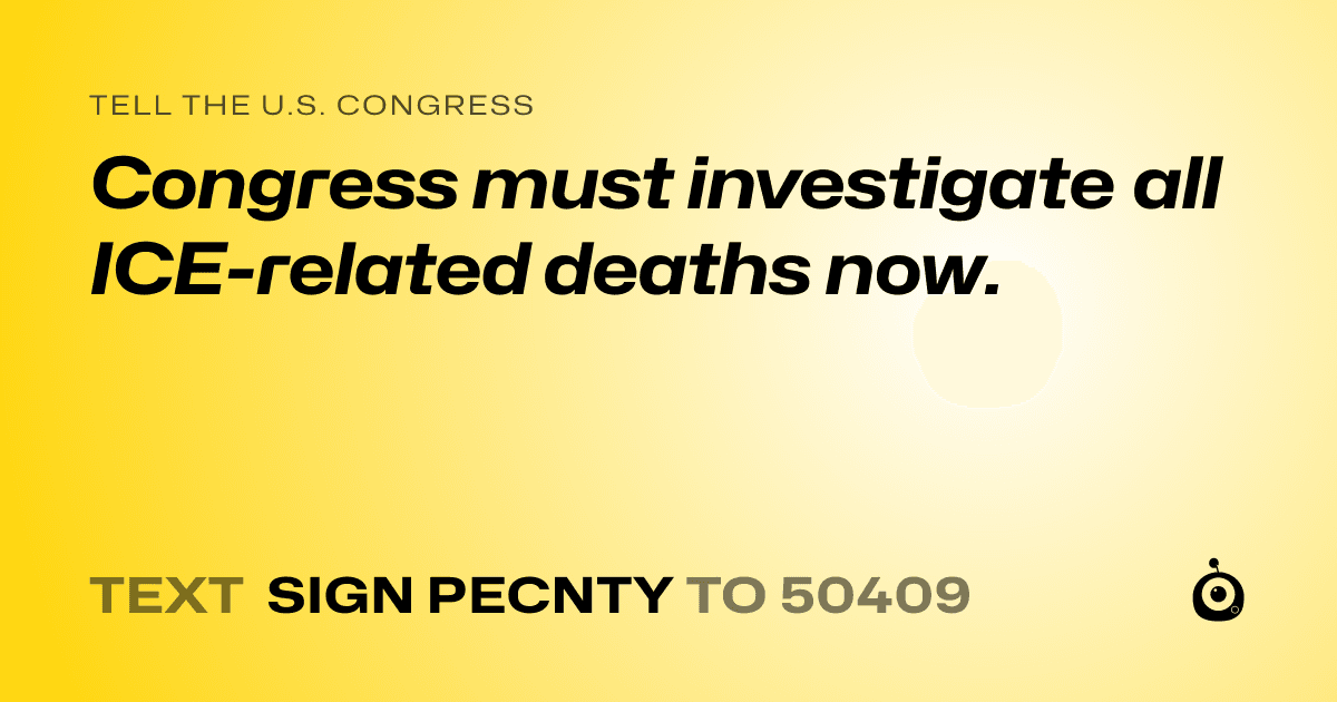 A shareable card that reads "tell the U.S. Congress: Congress must investigate all ICE-related deaths now." followed by "text sign PECNTY to 50409"