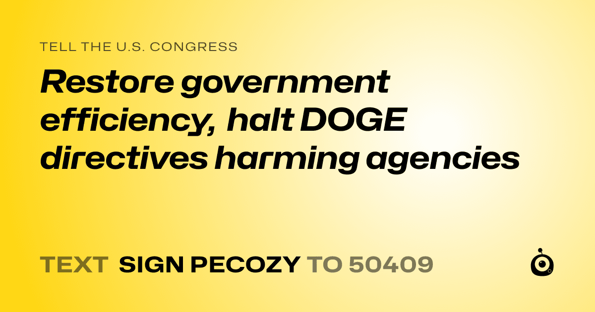 A shareable card that reads "tell the U.S. Congress: Restore government efficiency, halt DOGE directives harming agencies" followed by "text sign PECOZY to 50409"