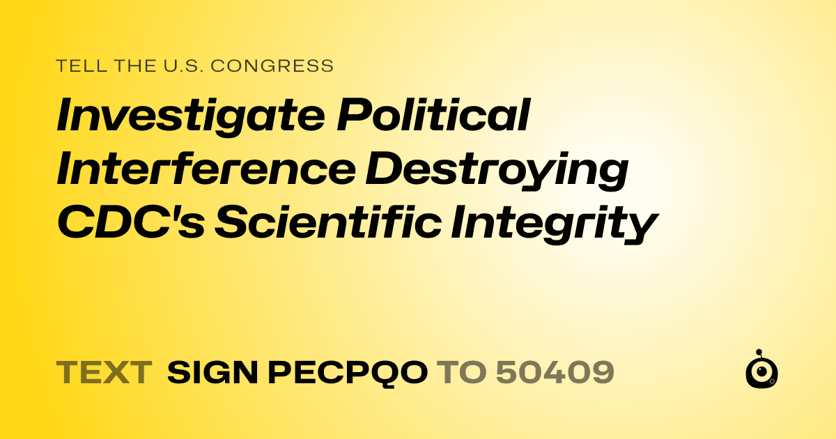 A shareable card that reads "tell the U.S. Congress: Investigate Political Interference Destroying CDC's Scientific Integrity" followed by "text sign PECPQO to 50409"