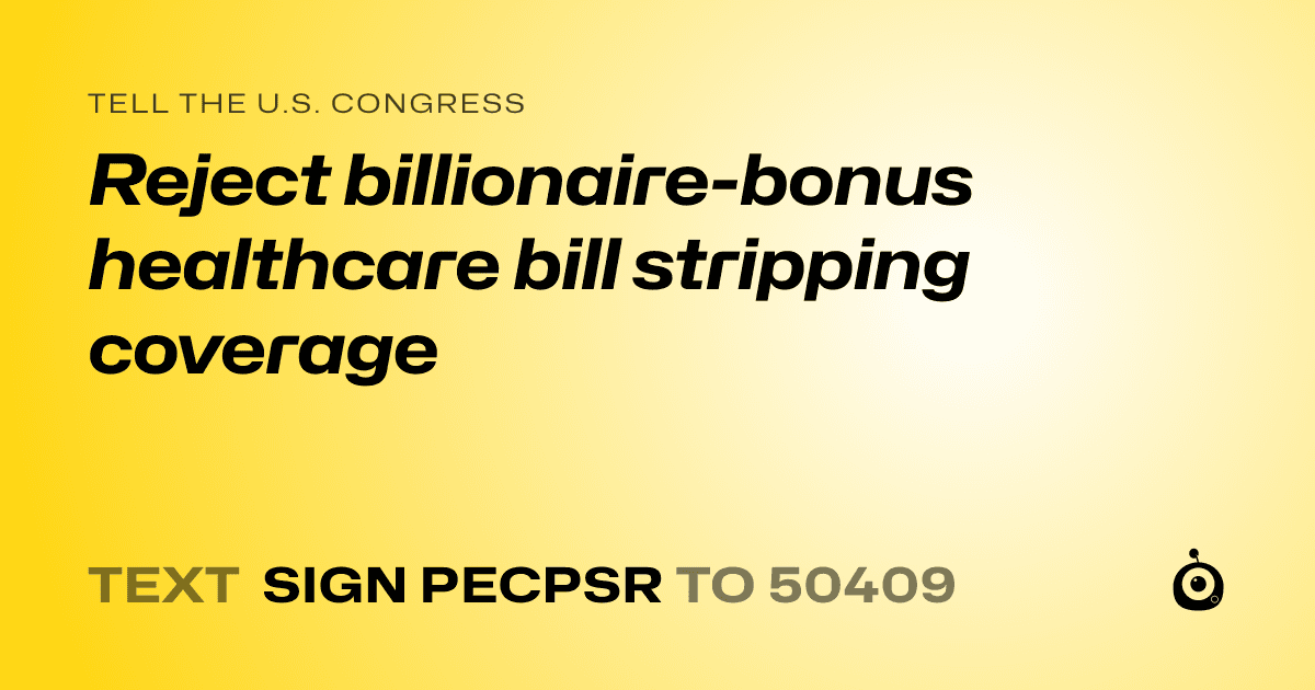 A shareable card that reads "tell the U.S. Congress: Reject billionaire-bonus healthcare bill stripping coverage" followed by "text sign PECPSR to 50409"