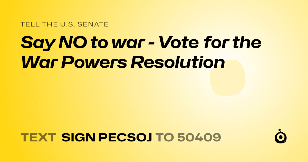 A shareable card that reads "tell the U.S. Senate: Say NO to war - Vote for the War Powers Resolution" followed by "text sign PECSOJ to 50409"