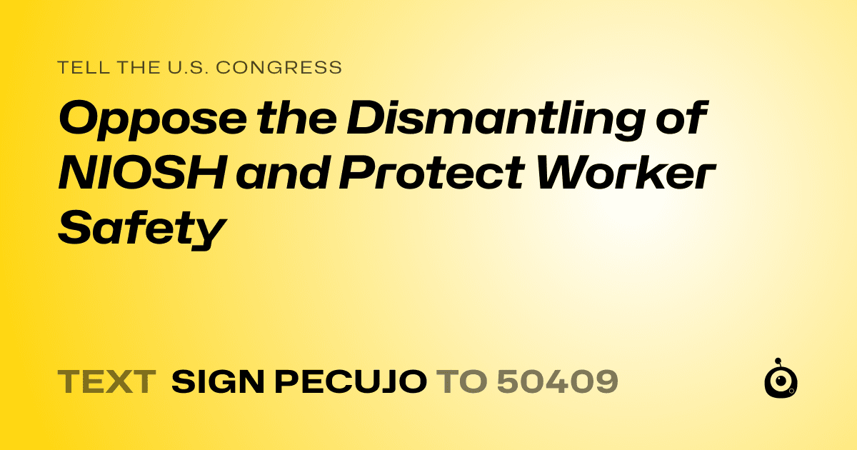 A shareable card that reads "tell the U.S. Congress: Oppose the Dismantling of NIOSH and Protect Worker Safety" followed by "text sign PECUJO to 50409"