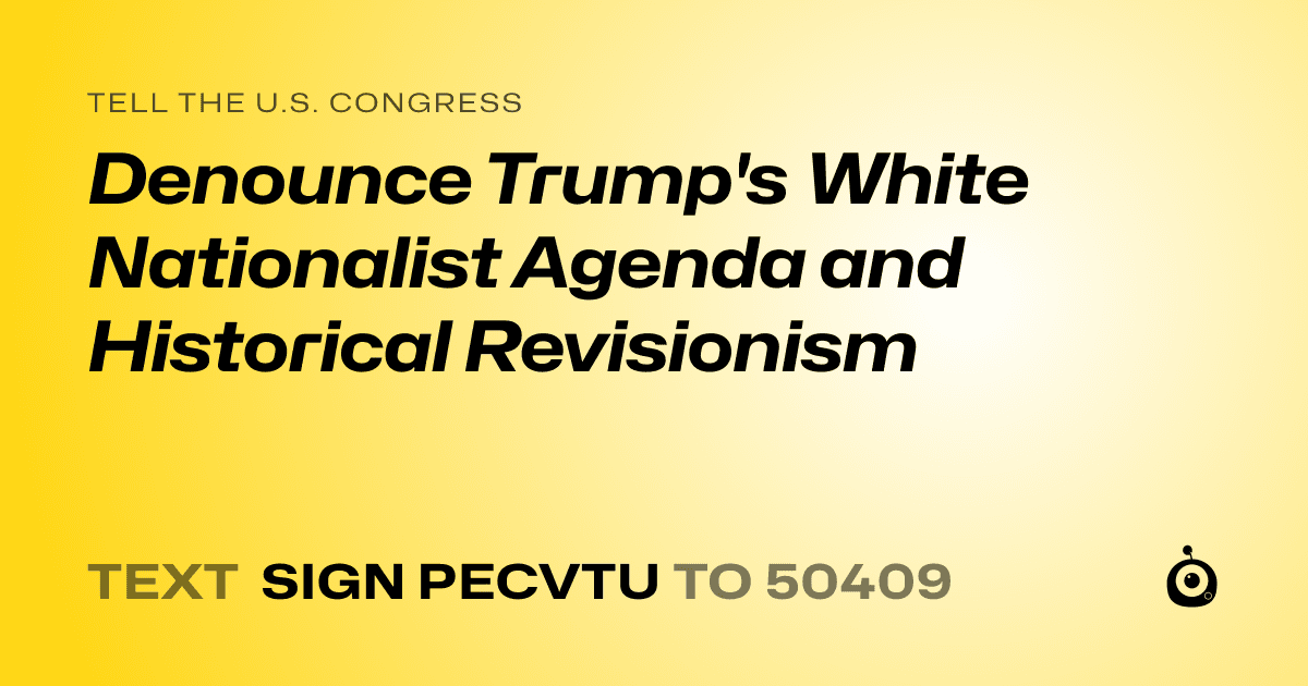 A shareable card that reads "tell the U.S. Congress: Denounce Trump's White Nationalist Agenda and Historical Revisionism" followed by "text sign PECVTU to 50409"