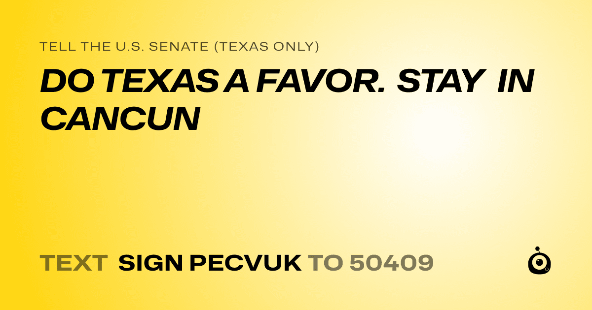 A shareable card that reads "tell the U.S. Senate (Texas only): DO TEXAS A FAVOR. STAY IN CANCUN" followed by "text sign PECVUK to 50409"