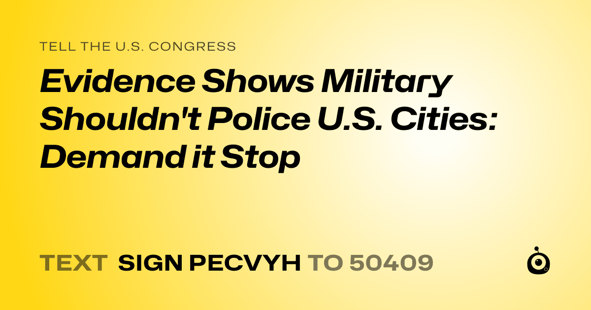 A shareable card that reads "tell the U.S. Congress: Evidence Shows Military Shouldn't Police U.S. Cities: Demand it Stop" followed by "text sign PECVYH to 50409"