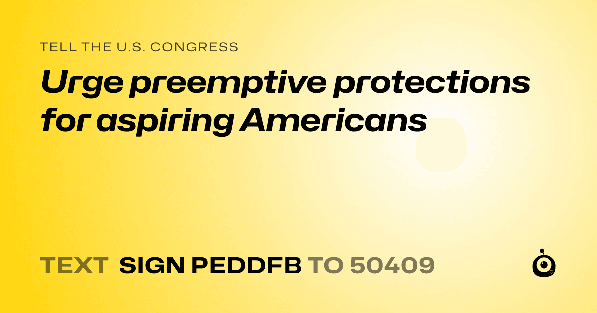 A shareable card that reads "tell the U.S. Congress: Urge preemptive protections for aspiring Americans" followed by "text sign PEDDFB to 50409"