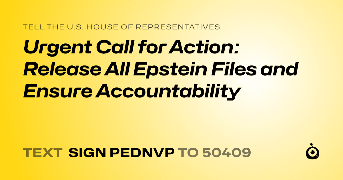 A shareable card that reads "tell the U.S. House of Representatives: Urgent Call for Action: Release All Epstein Files and Ensure Accountability" followed by "text sign PEDNVP to 50409"