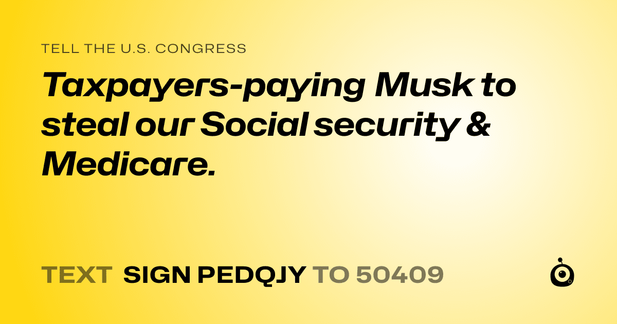 A shareable card that reads "tell the U.S. Congress: Taxpayers-paying Musk to steal our Social security & Medicare." followed by "text sign PEDQJY to 50409"