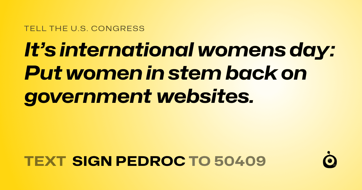 A shareable card that reads "tell the U.S. Congress: It’s international womens day: Put women in stem back on government websites." followed by "text sign PEDROC to 50409"