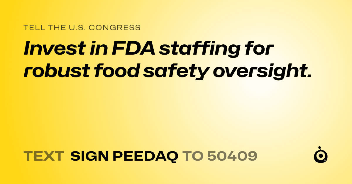 A shareable card that reads "tell the U.S. Congress: Invest in FDA staffing for robust food safety oversight." followed by "text sign PEEDAQ to 50409"