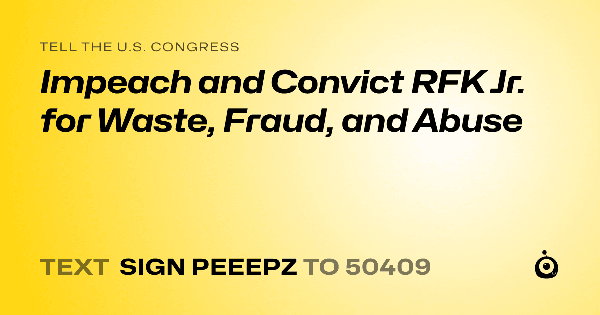 A shareable card that reads "tell the U.S. Congress: Impeach and Convict RFK Jr. for Waste, Fraud, and Abuse" followed by "text sign PEEEPZ to 50409"