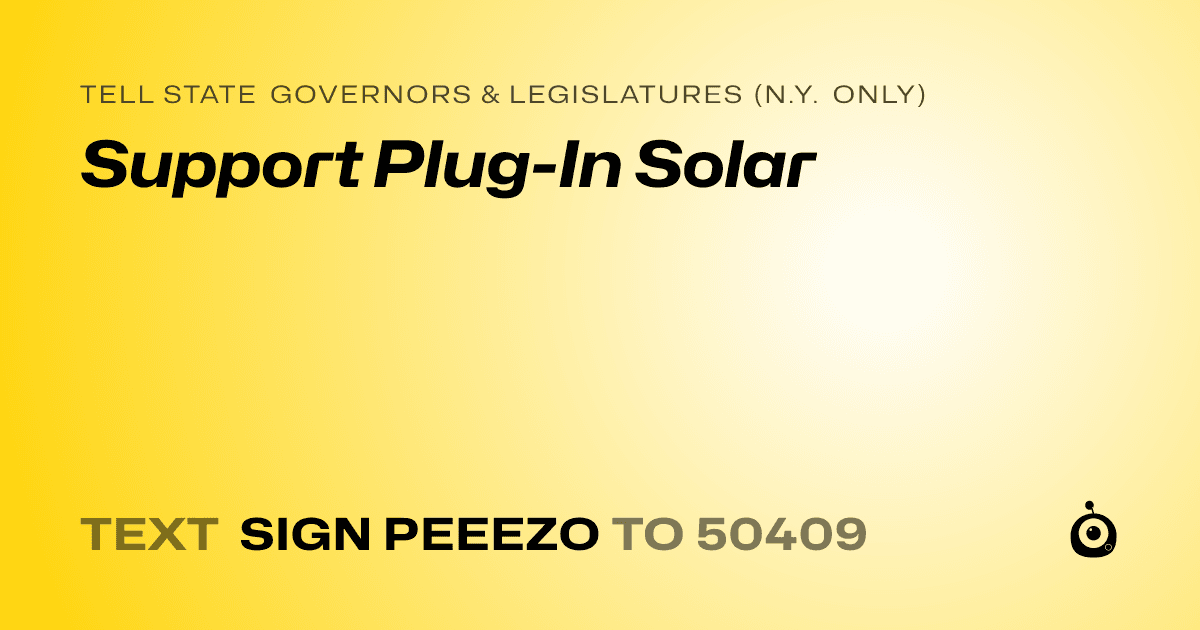 A shareable card that reads "tell State Governors & Legislatures (N.Y. only): Support Plug-In Solar" followed by "text sign PEEEZO to 50409"