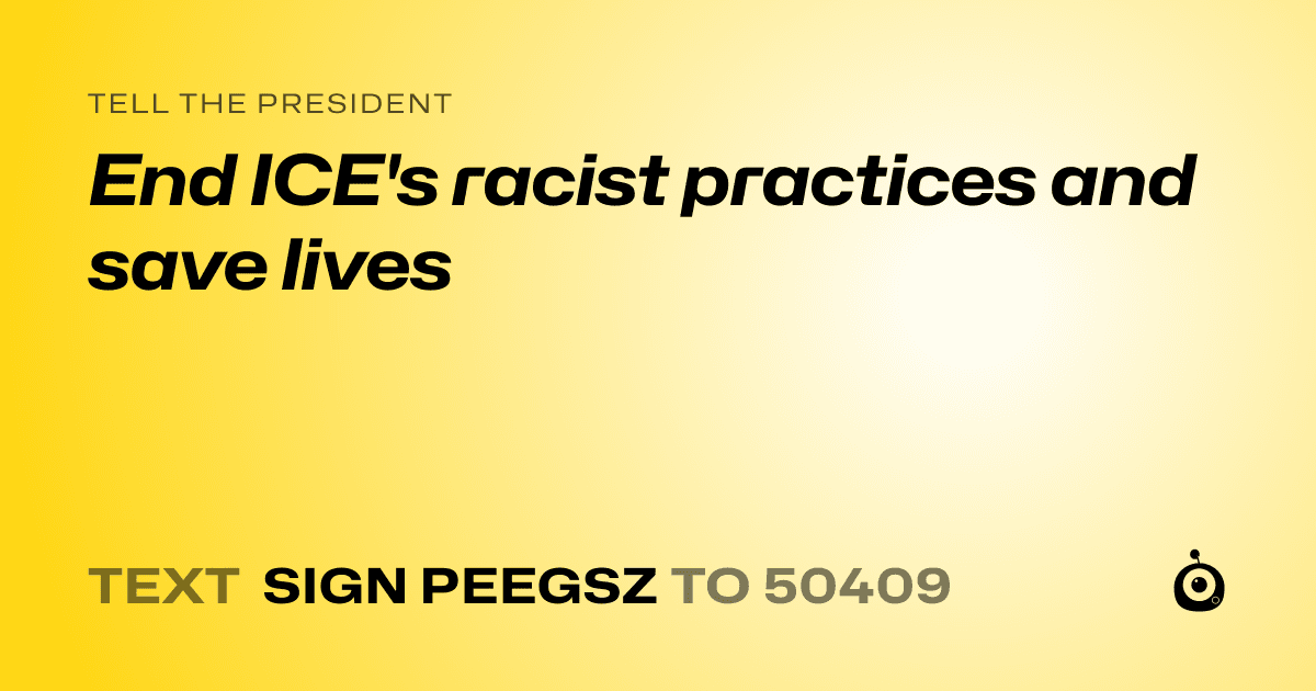 A shareable card that reads "tell the President: End ICE's racist practices and save lives" followed by "text sign PEEGSZ to 50409"