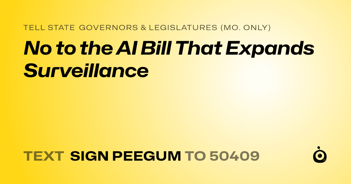 A shareable card that reads "tell State Governors & Legislatures (Mo. only): No to the AI Bill That Expands Surveillance" followed by "text sign PEEGUM to 50409"