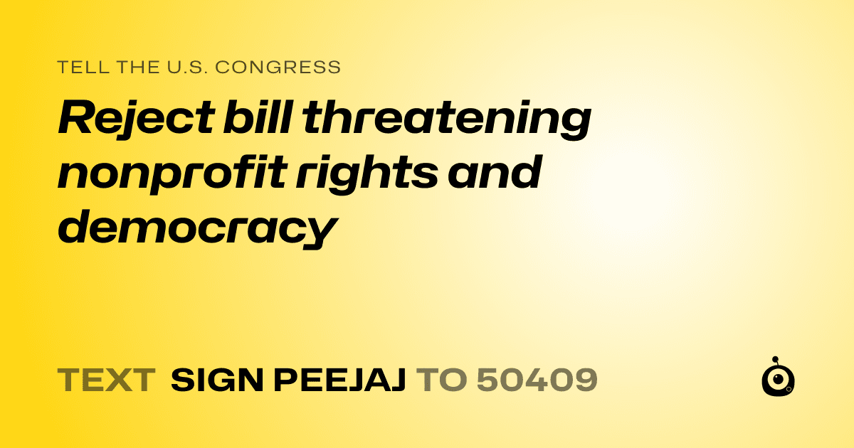 A shareable card that reads "tell the U.S. Congress: Reject bill threatening nonprofit rights and democracy" followed by "text sign PEEJAJ to 50409"