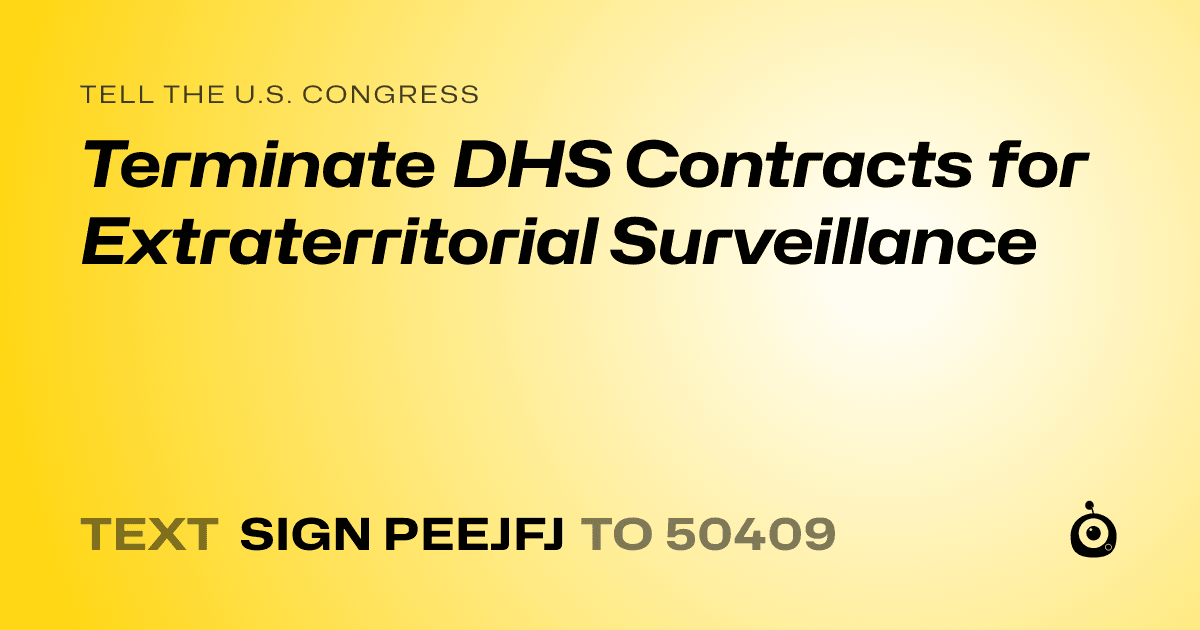 A shareable card that reads "tell the U.S. Congress: Terminate DHS Contracts for Extraterritorial Surveillance" followed by "text sign PEEJFJ to 50409"