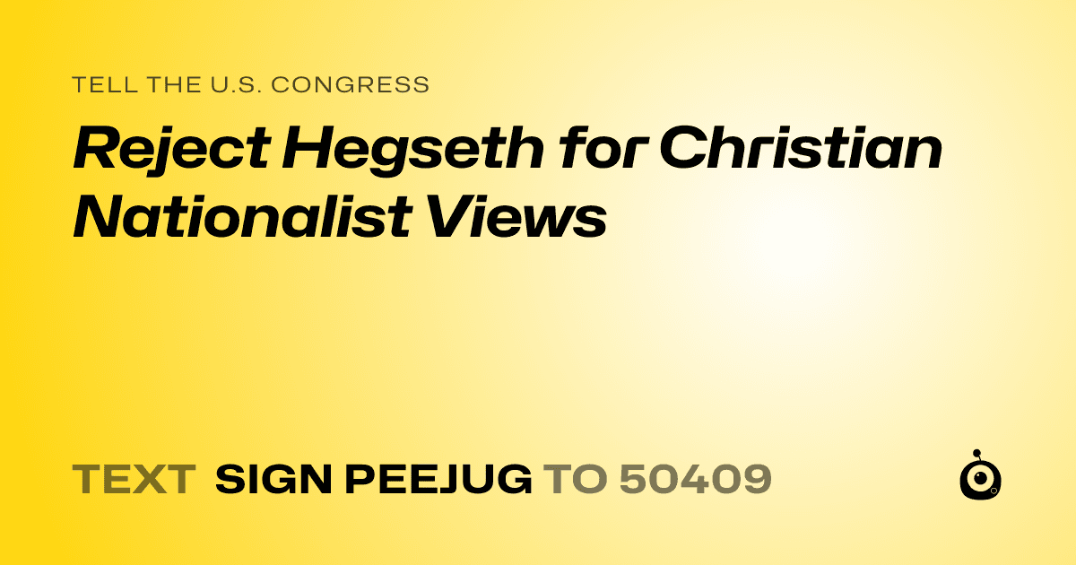 A shareable card that reads "tell the U.S. Congress: Reject Hegseth for Christian Nationalist Views" followed by "text sign PEEJUG to 50409"