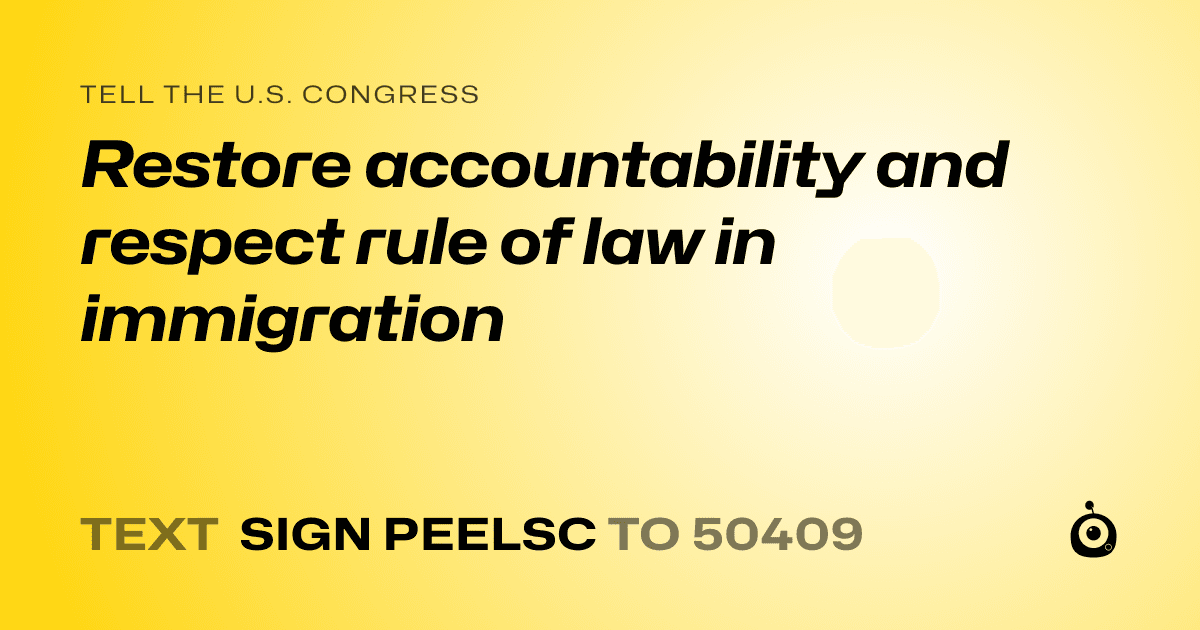 A shareable card that reads "tell the U.S. Congress: Restore accountability and respect rule of law in immigration" followed by "text sign PEELSC to 50409"