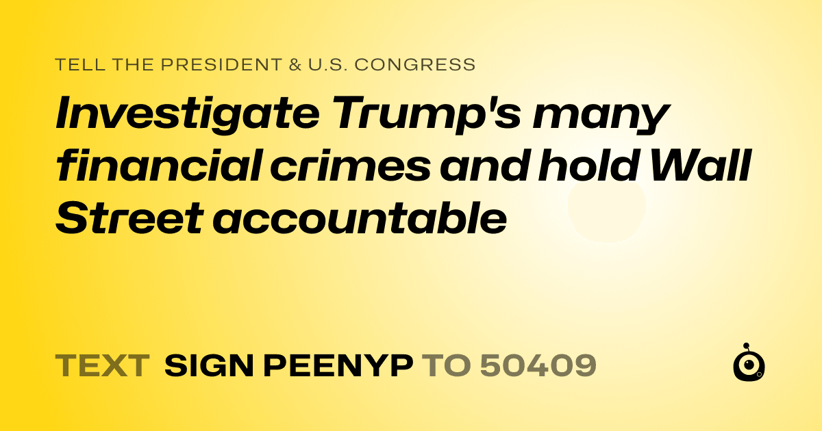 A shareable card that reads "tell the President & U.S. Congress: Investigate Trump's many financial crimes and hold Wall Street accountable" followed by "text sign PEENYP to 50409"