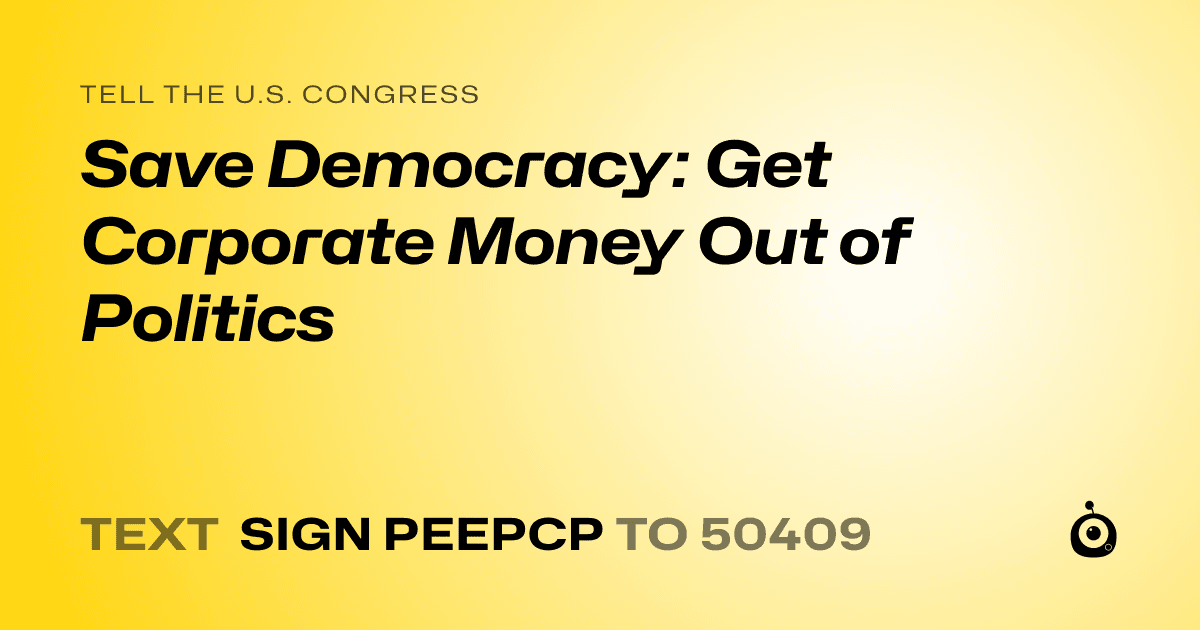 A shareable card that reads "tell the U.S. Congress: Save Democracy: Get Corporate Money Out of Politics" followed by "text sign PEEPCP to 50409"
