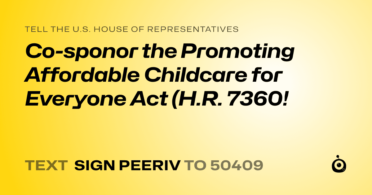 A shareable card that reads "tell the U.S. House of Representatives: Co-sponor the Promoting Affordable Childcare for Everyone Act (H.R. 7360!" followed by "text sign PEERIV to 50409"