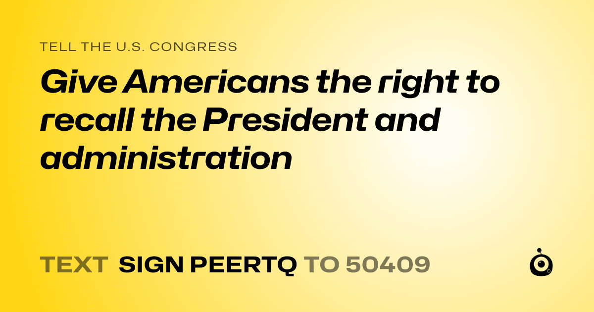 A shareable card that reads "tell the U.S. Congress: Give Americans the right to recall the President and administration" followed by "text sign PEERTQ to 50409"