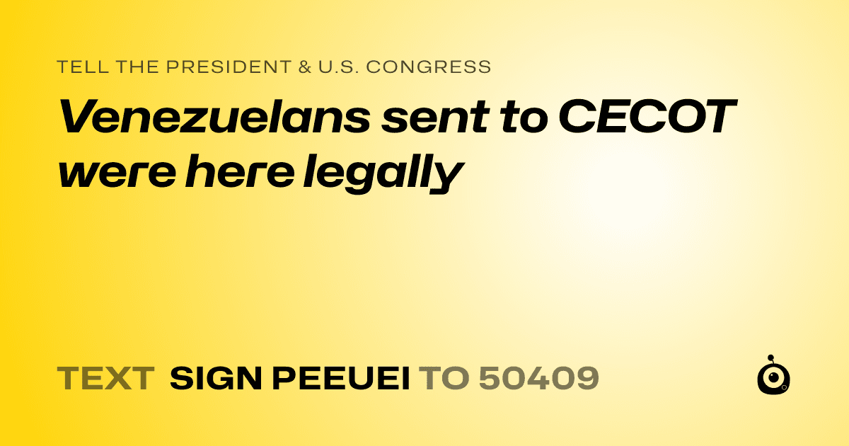 A shareable card that reads "tell the President & U.S. Congress: Venezuelans sent to CECOT were here legally" followed by "text sign PEEUEI to 50409"