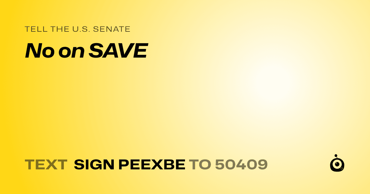 A shareable card that reads "tell the U.S. Senate: No on SAVE" followed by "text sign PEEXBE to 50409"