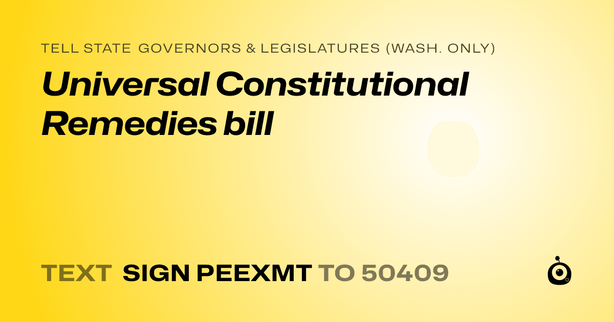 A shareable card that reads "tell State Governors & Legislatures (Wash. only): Universal Constitutional Remedies bill" followed by "text sign PEEXMT to 50409"