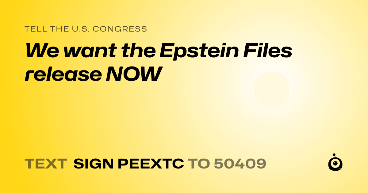 A shareable card that reads "tell the U.S. Congress: We want the Epstein Files release NOW" followed by "text sign PEEXTC to 50409"