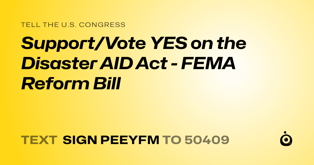 A shareable card that reads "tell the U.S. Congress: Support/Vote YES on the Disaster AID Act - FEMA Reform Bill" followed by "text sign PEEYFM to 50409"