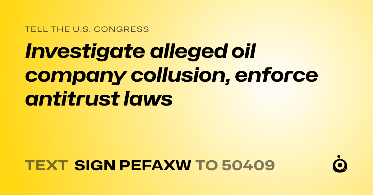 A shareable card that reads "tell the U.S. Congress: Investigate alleged oil company collusion, enforce antitrust laws" followed by "text sign PEFAXW to 50409"