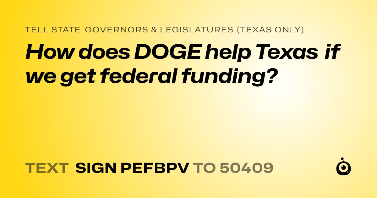 A shareable card that reads "tell State Governors & Legislatures (Texas only): How does DOGE help Texas if we get federal funding?" followed by "text sign PEFBPV to 50409"