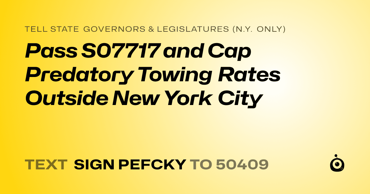 A shareable card that reads "tell State Governors & Legislatures (N.Y. only): Pass S07717 and Cap Predatory Towing Rates Outside New York City" followed by "text sign PEFCKY to 50409"