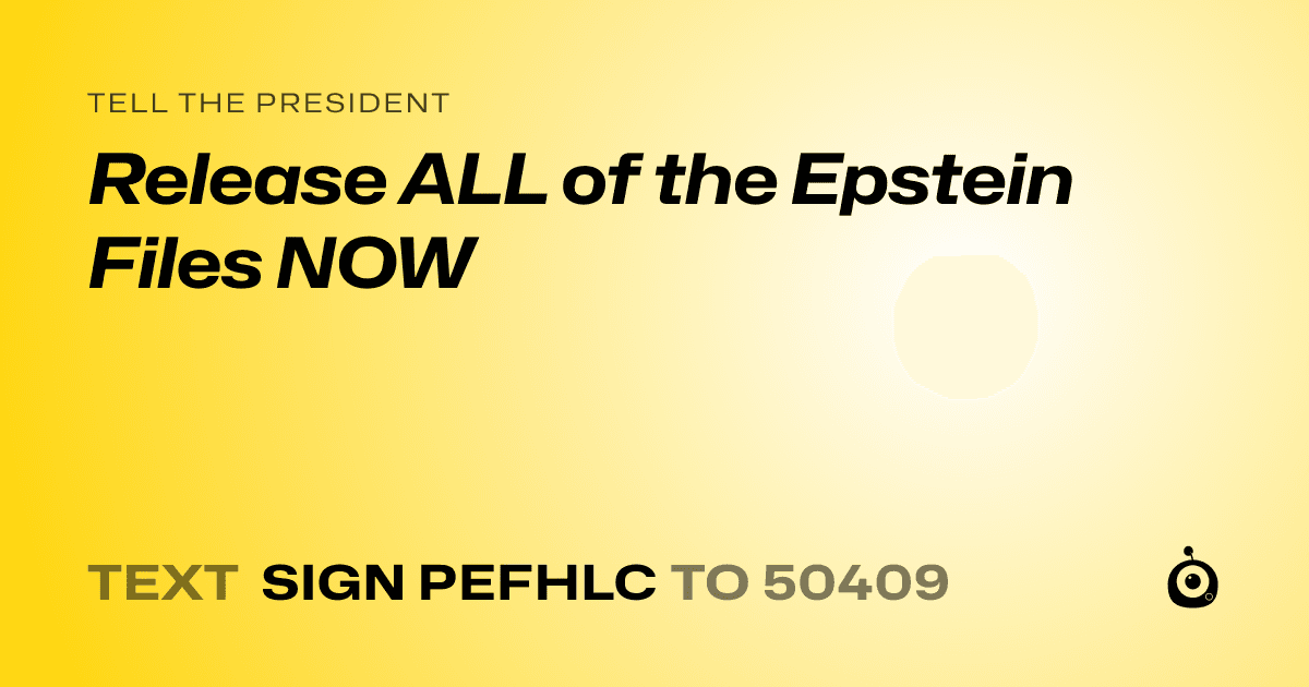 A shareable card that reads "tell the President: Release ALL of the Epstein Files NOW" followed by "text sign PEFHLC to 50409"