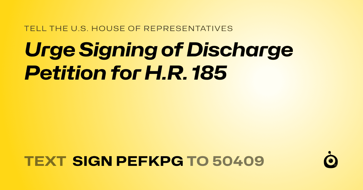 A shareable card that reads "tell the U.S. House of Representatives: Urge Signing of Discharge Petition for H.R. 185" followed by "text sign PEFKPG to 50409"