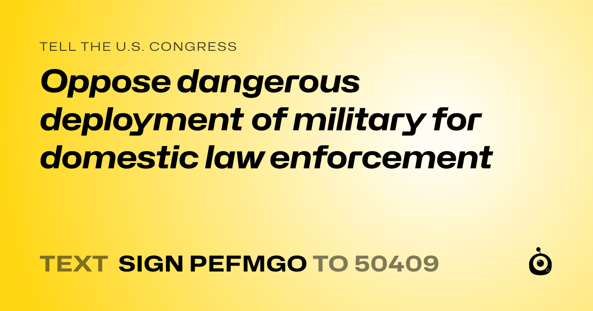 A shareable card that reads "tell the U.S. Congress: Oppose dangerous deployment of military for domestic law enforcement" followed by "text sign PEFMGO to 50409"