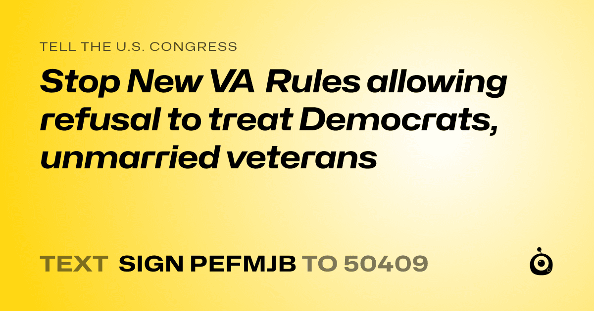 A shareable card that reads "tell the U.S. Congress: Stop New VA Rules allowing refusal to treat Democrats, unmarried veterans" followed by "text sign PEFMJB to 50409"