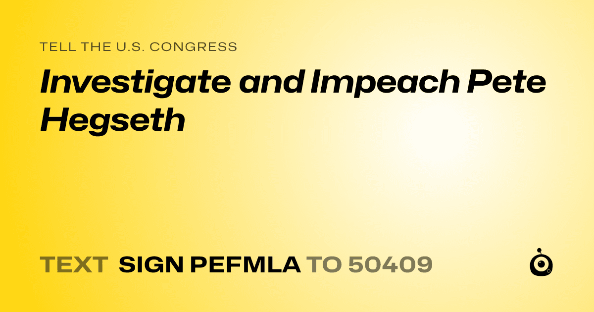 A shareable card that reads "tell the U.S. Congress: Investigate and Impeach Pete Hegseth" followed by "text sign PEFMLA to 50409"