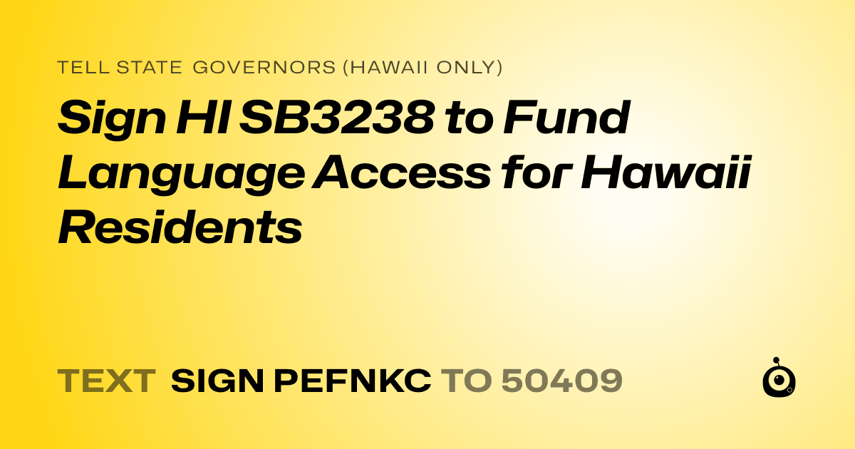 A shareable card that reads "tell State Governors (Hawaii only): Sign HI SB3238 to Fund Language Access for Hawaii Residents" followed by "text sign PEFNKC to 50409"