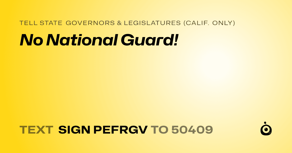 A shareable card that reads "tell State Governors & Legislatures (Calif. only): No National Guard!" followed by "text sign PEFRGV to 50409"