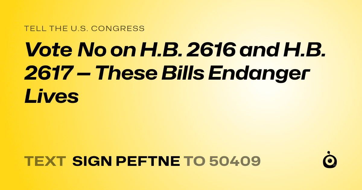 A shareable card that reads "tell the U.S. Congress: Vote No on H.B. 2616 and H.B. 2617 — These Bills Endanger Lives" followed by "text sign PEFTNE to 50409"