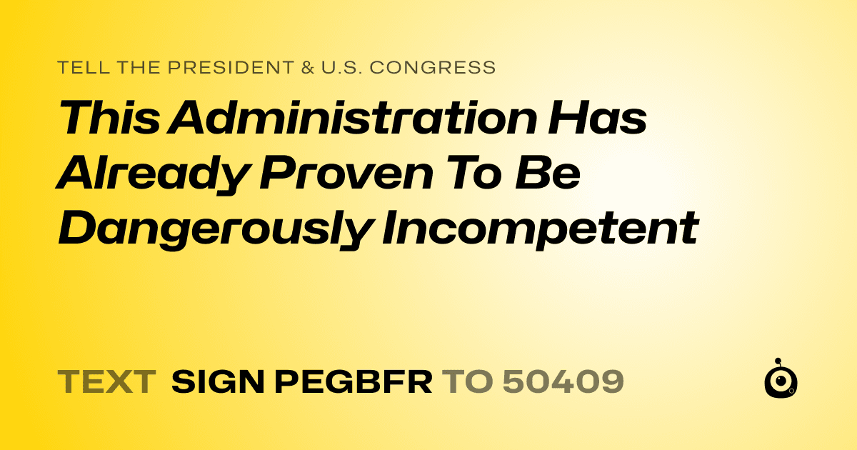 A shareable card that reads "tell the President & U.S. Congress: This Administration Has Already Proven To Be Dangerously Incompetent" followed by "text sign PEGBFR to 50409"