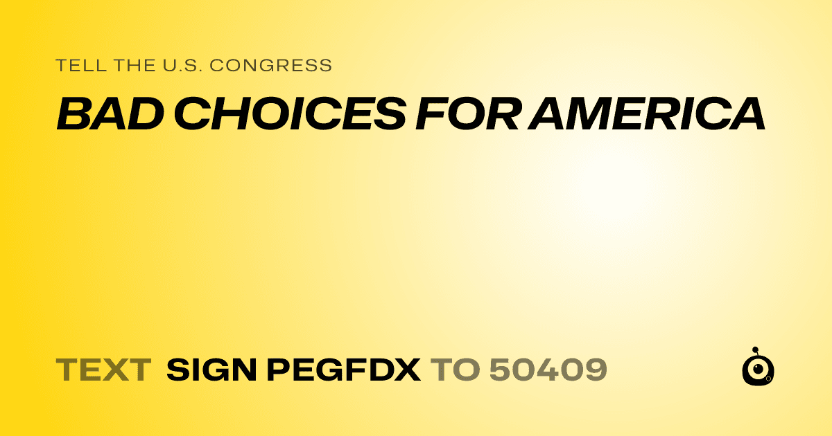 A shareable card that reads "tell the U.S. Congress: BAD CHOICES FOR AMERICA" followed by "text sign PEGFDX to 50409"