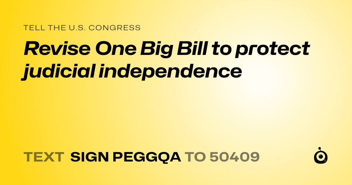 A shareable card that reads "tell the U.S. Congress: Revise One Big Bill to protect judicial independence" followed by "text sign PEGGQA to 50409"