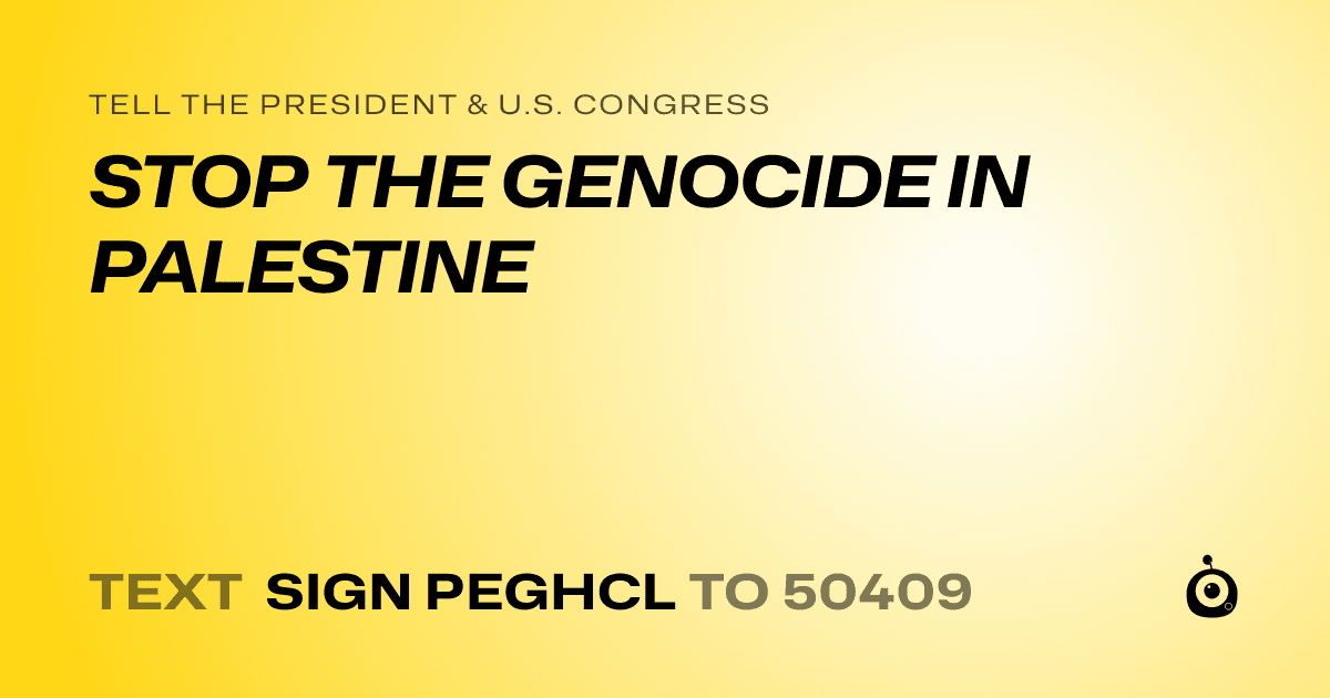 A shareable card that reads "tell the President & U.S. Congress: STOP THE GENOCIDE IN PALESTINE" followed by "text sign PEGHCL to 50409"