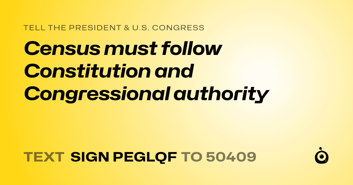 A shareable card that reads "tell the President & U.S. Congress: Census must follow Constitution and Congressional authority" followed by "text sign PEGLQF to 50409"