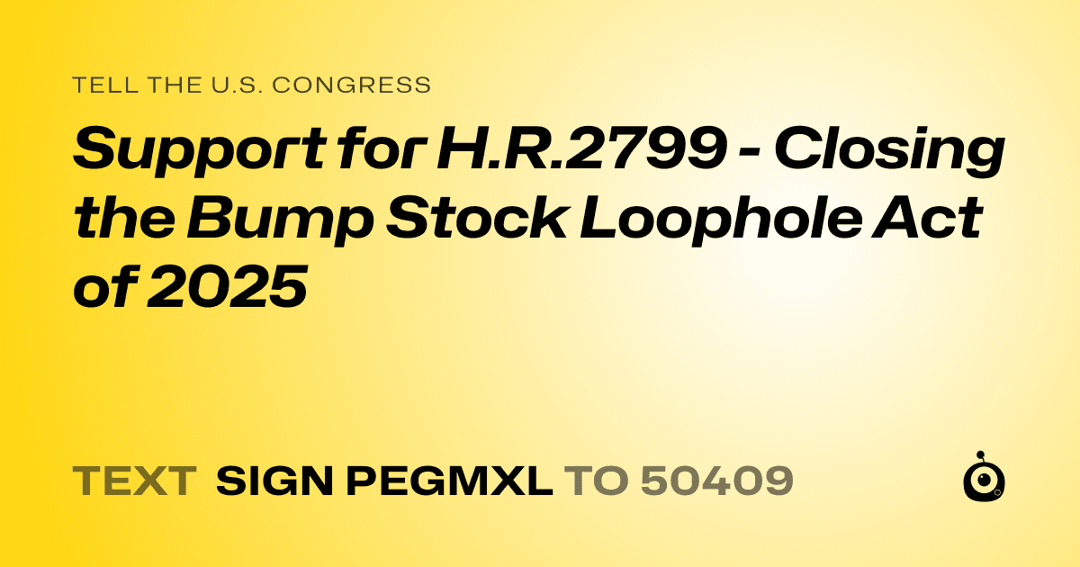 A shareable card that reads "tell the U.S. Congress: Support for H.R.2799 - Closing the Bump Stock Loophole Act of 2025" followed by "text sign PEGMXL to 50409"