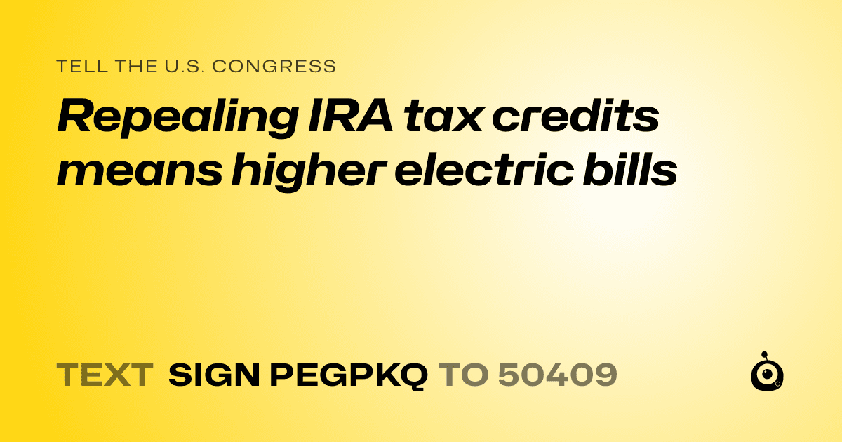 A shareable card that reads "tell the U.S. Congress: Repealing IRA tax credits means higher electric bills" followed by "text sign PEGPKQ to 50409"